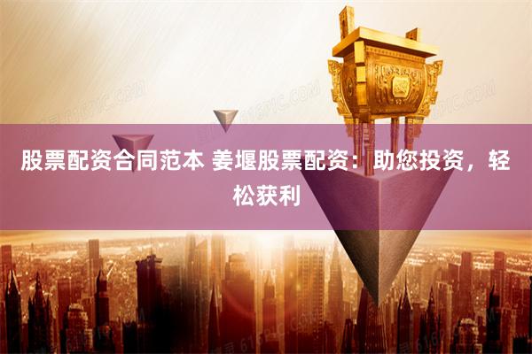 股票配资合同范本 姜堰股票配资：助您投资，轻松获利