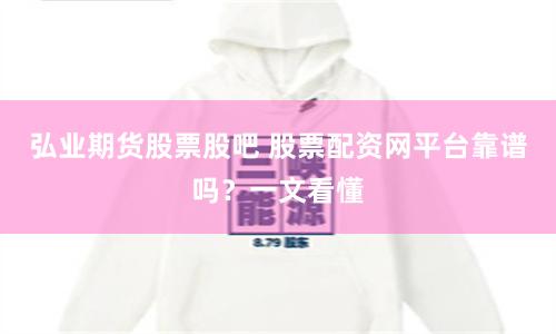弘业期货股票股吧 股票配资网平台靠谱吗？一文看懂