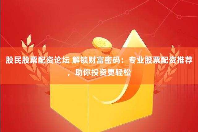 股民股票配资论坛 解锁财富密码：专业股票配资推荐，助你投资更轻松