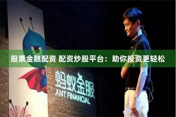 股票金融配资 配资炒股平台：助你投资更轻松