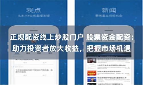正规配资线上炒股门户 股票资金配资：助力投资者放大收益，把握市场机遇