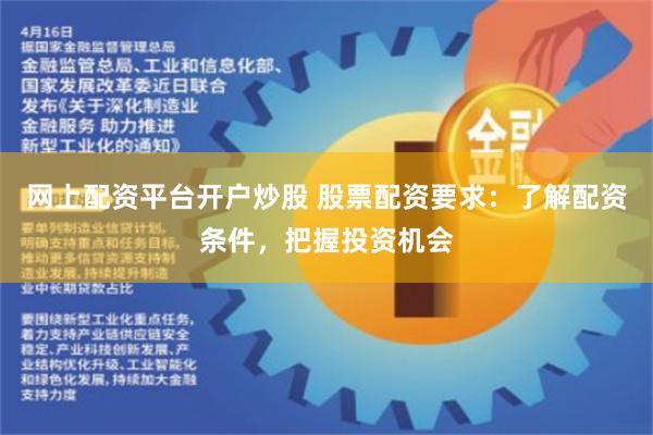 网上配资平台开户炒股 股票配资要求：了解配资条件，把握投资机会