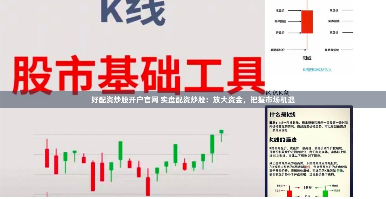 好配资炒股开户官网 实盘配资炒股：放大资金，把握市场机遇