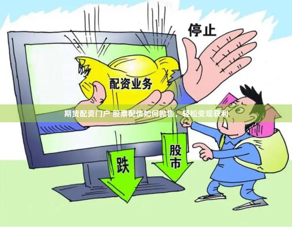 期货配资门户 股票配债如何抛售，轻松变现获利