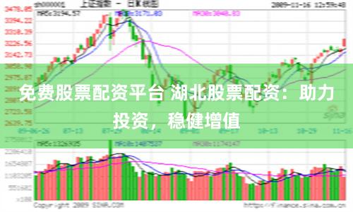 免费股票配资平台 湖北股票配资：助力投资，稳健增值