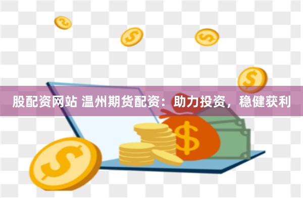 股配资网站 温州期货配资：助力投资，稳健获利