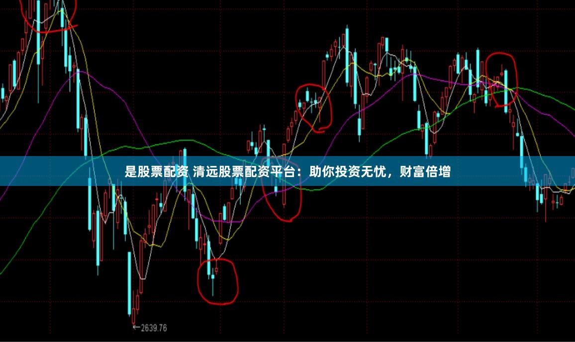是股票配资 清远股票配资平台：助你投资无忧，财富倍增