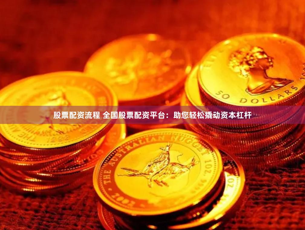 股票配资流程 全国股票配资平台：助您轻松撬动资本杠杆