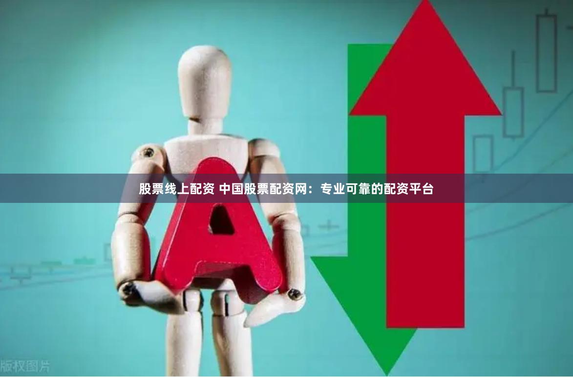 股票线上配资 中国股票配资网：专业可靠的配资平台