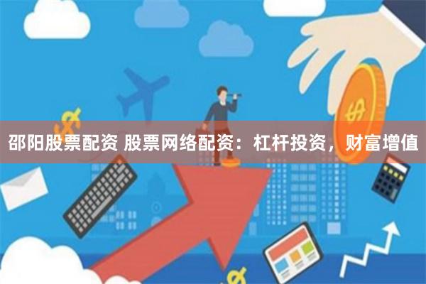 邵阳股票配资 股票网络配资：杠杆投资，财富增值