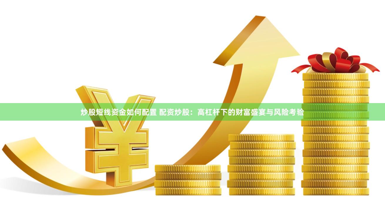 炒股短线资金如何配置 配资炒股：高杠杆下的财富盛宴与风险考验