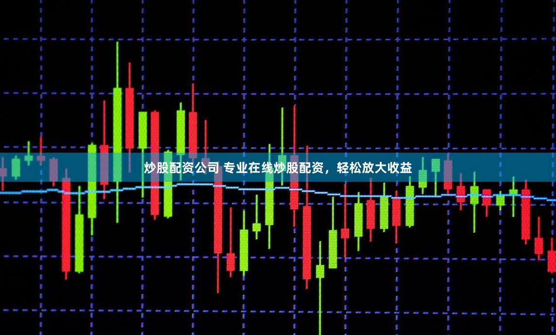 炒股配资公司 专业在线炒股配资，轻松放大收益