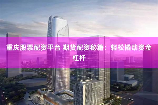 重庆股票配资平台 期货配资秘籍：轻松撬动资金杠杆