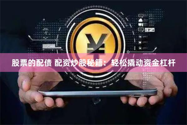 股票的配债 配资炒股秘籍：轻松撬动资金杠杆