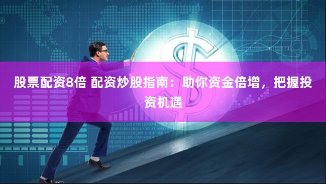 股票配资8倍 配资炒股指南：助你资金倍增，把握投资机遇