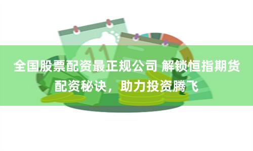全国股票配资最正规公司 解锁恒指期货配资秘诀,助力投资腾飞