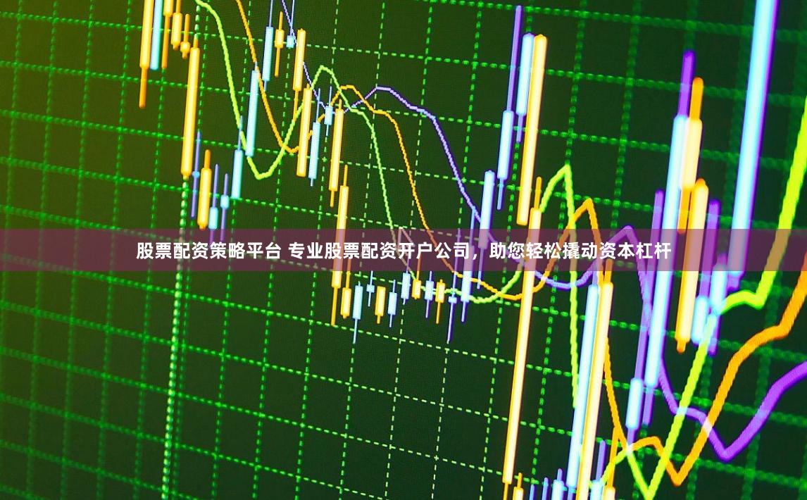 股票配资策略平台 专业股票配资开户公司，助您轻松撬动资本杠杆