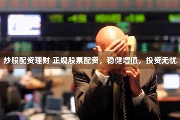 炒股配资理财 正规股票配资,稳健增值,投资无忧