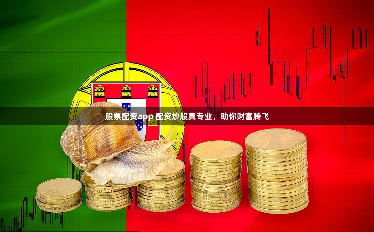 股票配资app 配资炒股真专业,助你财富腾飞