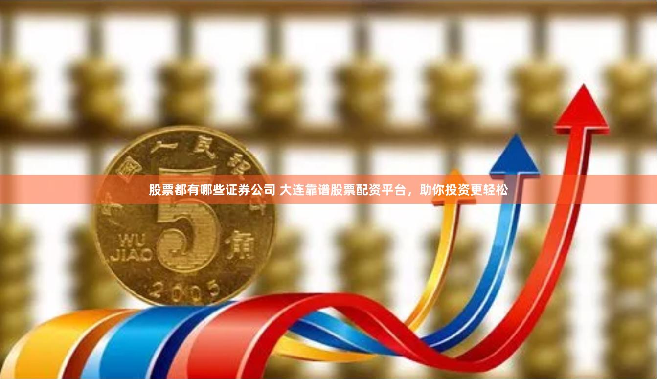 股票都有哪些证券公司 大连靠谱股票配资平台,助你投资更轻松