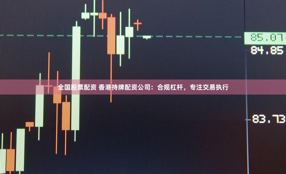 全国股票配资 香港持牌配资公司：合规杠杆，专注交易执行