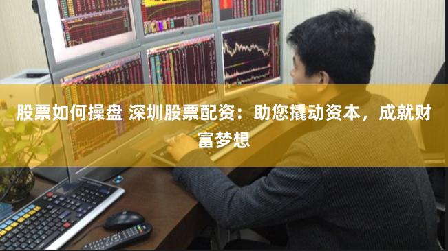 股票如何操盘 深圳股票配资：助您撬动资本，成就财富梦想