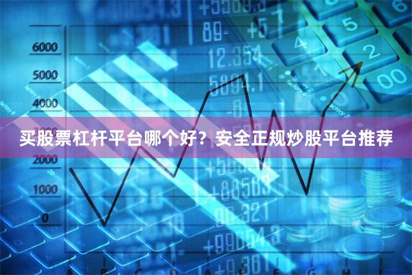 买股票杠杆平台哪个好？安全正规炒股平台推荐