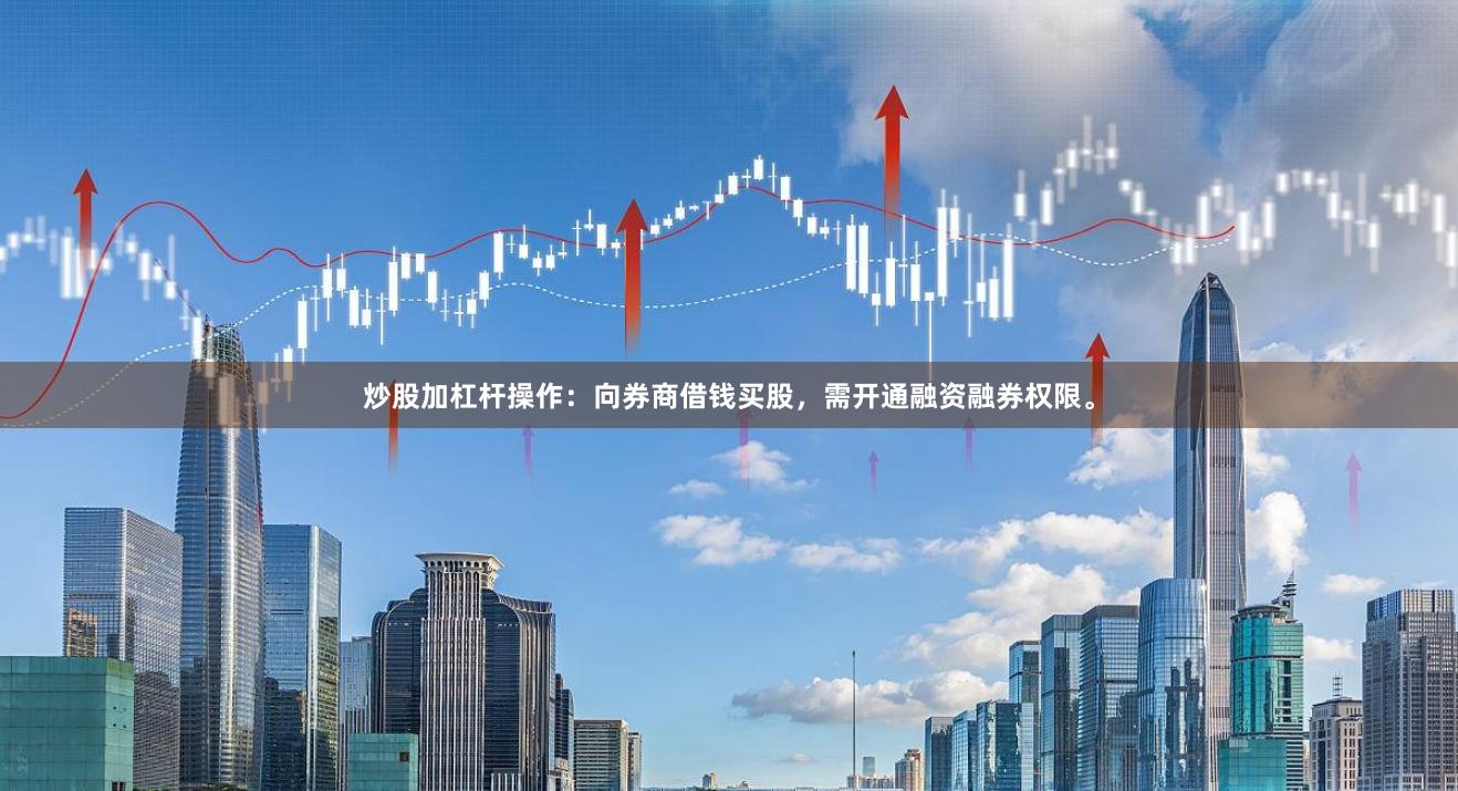 炒股加杠杆操作：向券商借钱买股，需开通融资融券权限。