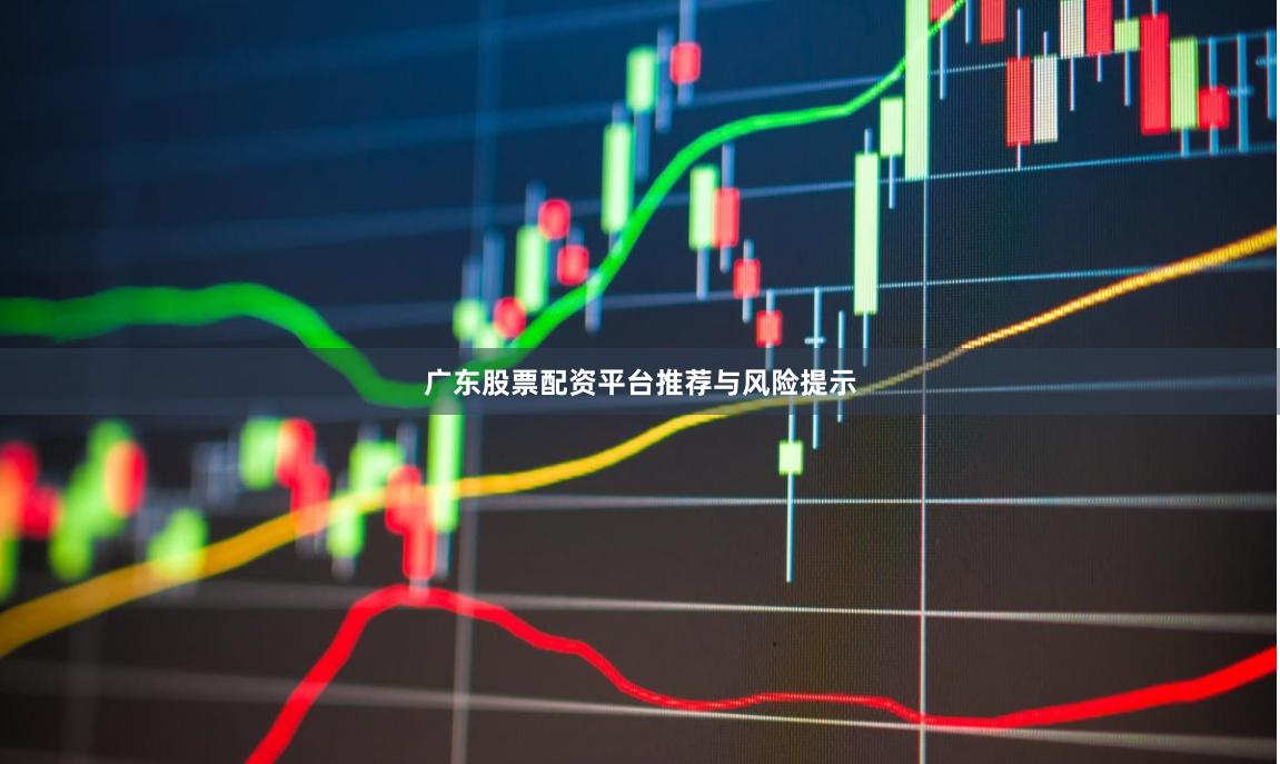 广东股票配资平台推荐与风险提示