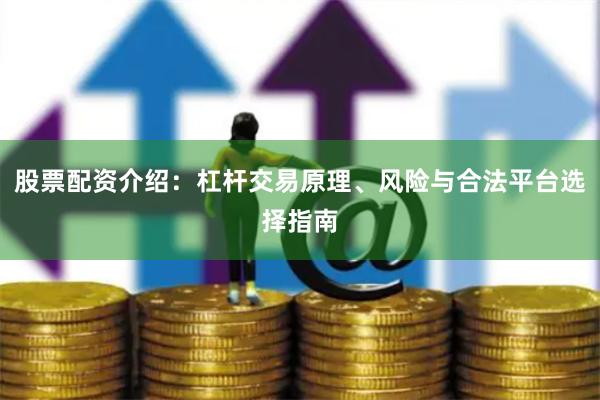 股票配资介绍：杠杆交易原理、风险与合法平台选择指南