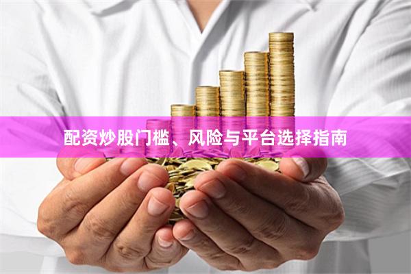 配资炒股门槛、风险与平台选择指南