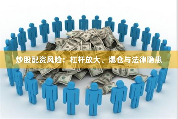 炒股配资风险：杠杆放大、爆仓与法律隐患