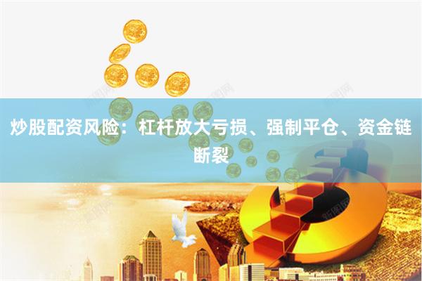 炒股配资风险：杠杆放大亏损、强制平仓、资金链断裂
