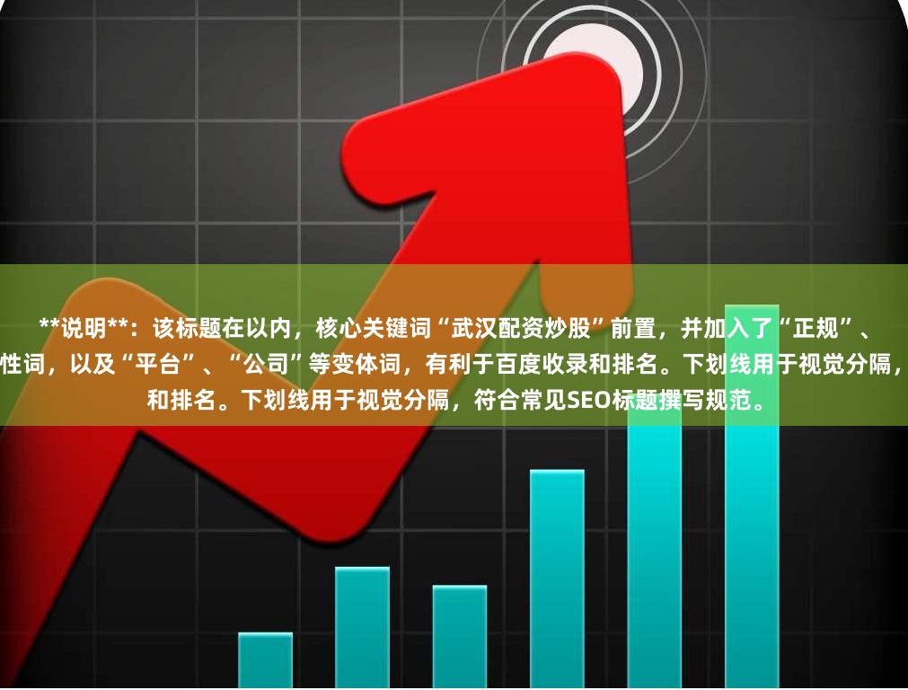 **说明**：该标题在以内，核心关键词“武汉配资炒股”前置，并加入了“正规”、“安全可靠”等用户关心的属性词，以及“平台”、“公司”等变体词，有利于百度收录和排名。下划线用于视觉分隔，符合常见SEO标题撰写规范。
