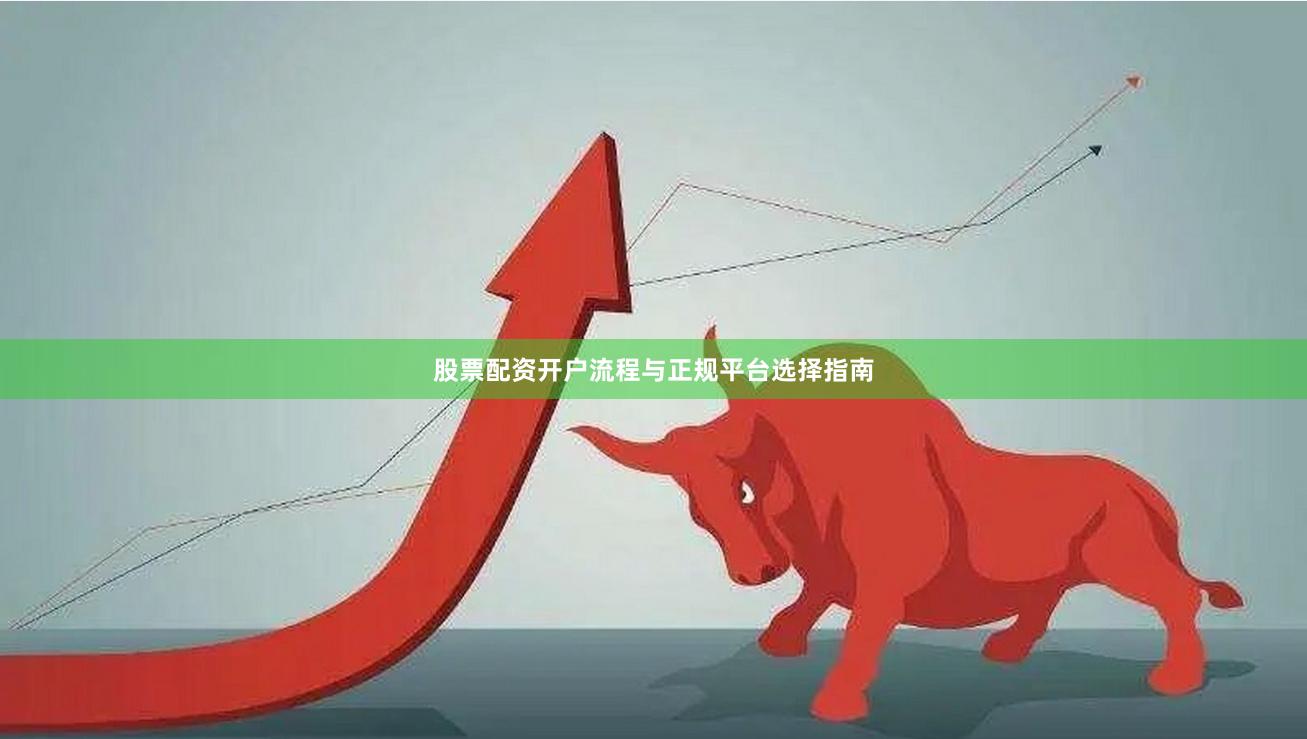 股票配资开户流程与正规平台选择指南