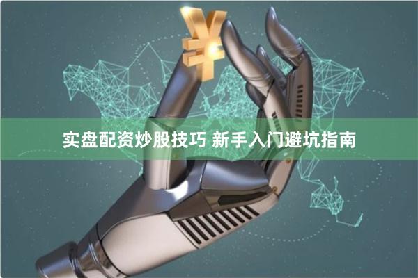 实盘配资炒股技巧 新手入门避坑指南