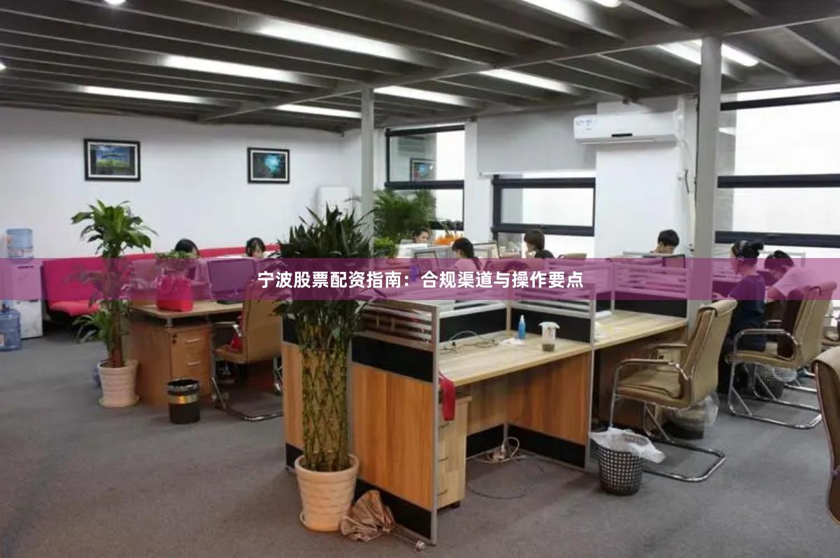 宁波股票配资指南：合规渠道与操作要点