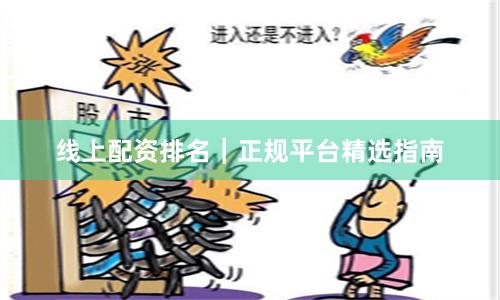 线上配资排名｜正规平台精选指南
