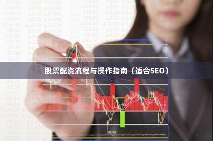 股票配资流程与操作指南(适合SEO)