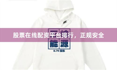 股票在线配资平台排行，正规安全