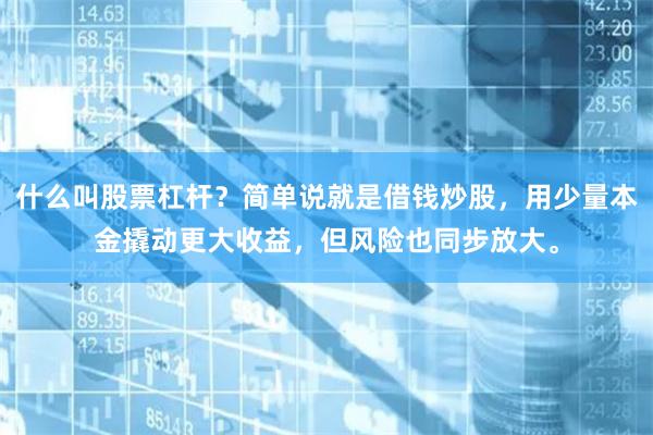 什么叫股票杠杆？简单说就是借钱炒股，用少量本金撬动更大收益，但风险也同步放大。