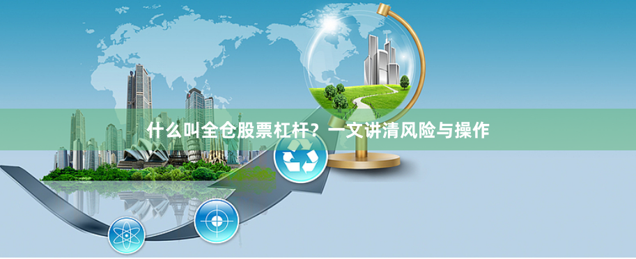 什么叫全仓股票杠杆？一文讲清风险与操作