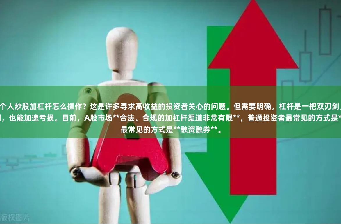 个人炒股加杠杆怎么操作？这是许多寻求高收益的投资者关心的问题。但需要明确，杠杆是一把双刃剑，既能放大盈利，也能加速亏损。目前，A股市场**合法、合规的加杠杆渠道非常有限**，普通投资者最常见的方式是**融资融券**。