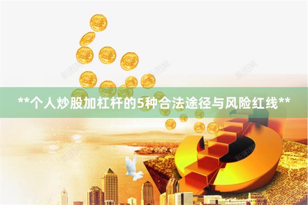 **个人炒股加杠杆的5种合法途径与风险红线**