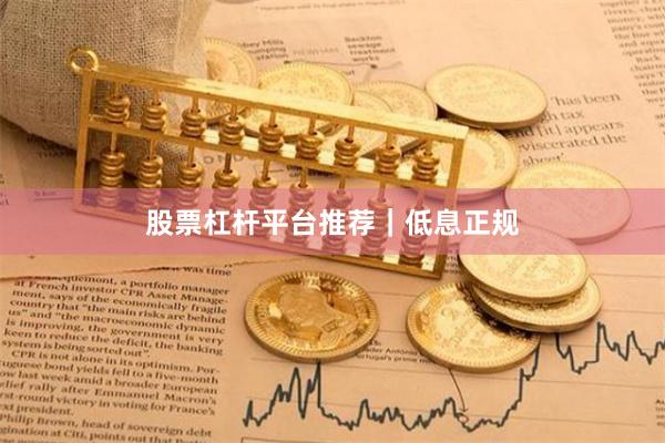 股票杠杆平台推荐｜低息正规