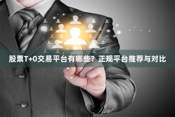 股票T+0交易平台有哪些？正规平台推荐与对比