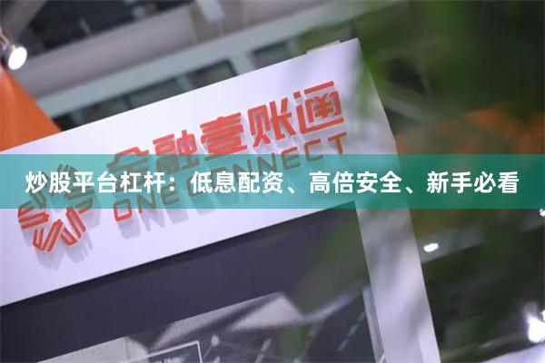 炒股平台杠杆：低息配资、高倍安全、新手必看