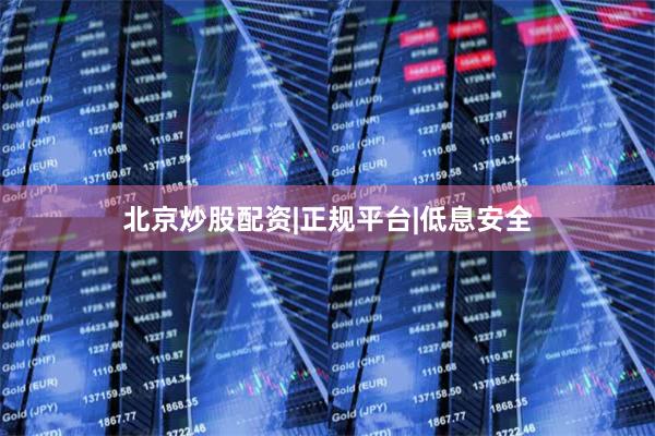 北京炒股配资|正规平台|低息安全