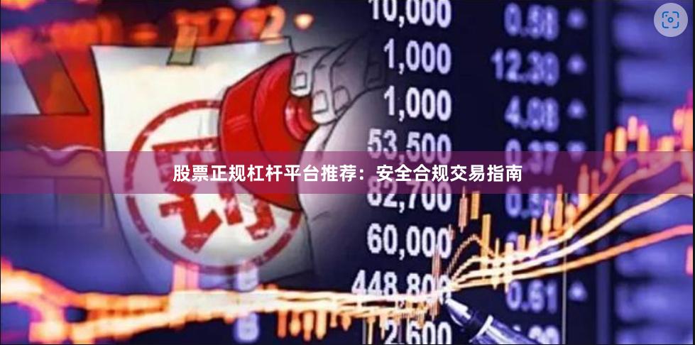 股票正规杠杆平台推荐：安全合规交易指南