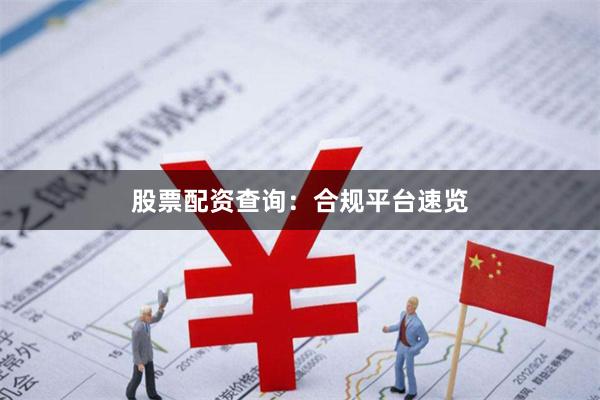 股票配资查询:合规平台速览